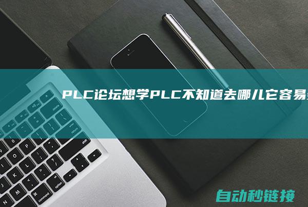 PLC论坛|想学PLC不知道去哪儿|它容易务工吗?