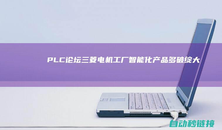 PLC论坛|三菱电机工厂智能化产品多破绽大曝光