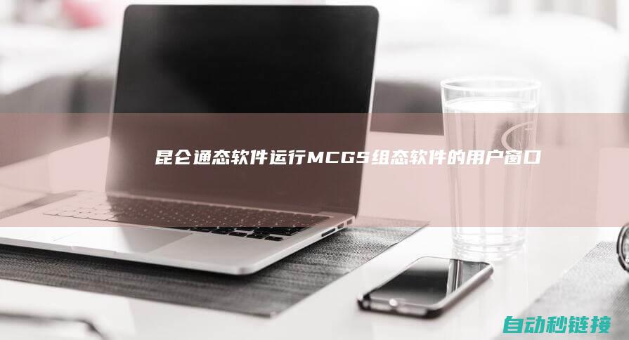 昆仑通态软件运行|MCGS组态软件的用户窗口|8|PLC论坛