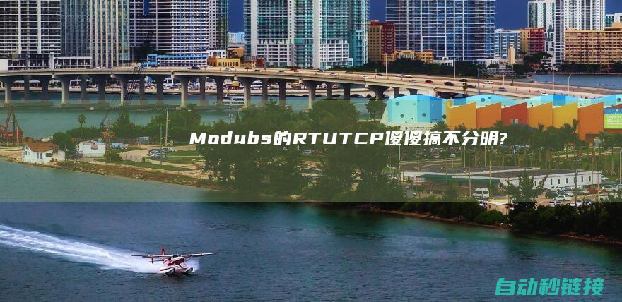 Modubs|的RTU|TCP傻傻搞不分明?这将是你见过的最片面剖析|ASCII|PLC论坛